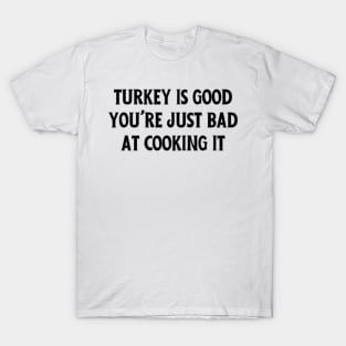 Turkey Is Good, You're Just Bad At Cooking It T-Shirt